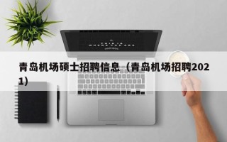 青岛机场硕士招聘信息（青岛机场招聘2021）