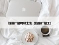 线缆厂招聘硕士生（线缆厂招工）