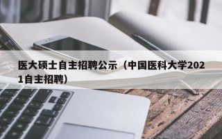 医大硕士自主招聘公示（中国医科大学2021自主招聘）