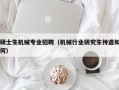 硕士生机械专业招聘（机械行业研究生待遇如何）
