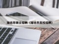 潍坊市硕士招聘（潍坊市高校招聘）