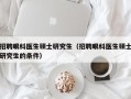招聘眼科医生硕士研究生（招聘眼科医生硕士研究生的条件）