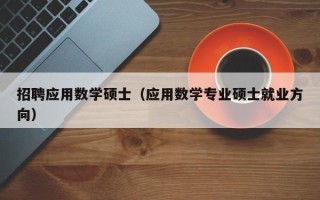 招聘应用数学硕士（应用数学专业硕士就业方向）