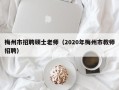 梅州市招聘硕士老师（2020年梅州市教师招聘）