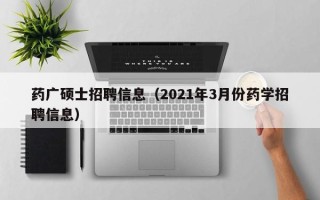 药广硕士招聘信息（2021年3月份药学招聘信息）