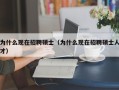 为什么现在招聘硕士（为什么现在招聘硕士人才）
