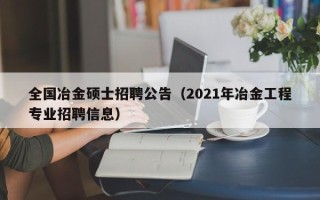 全国冶金硕士招聘公告（2021年冶金工程专业招聘信息）