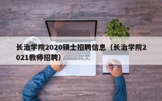 长治学院2020硕士招聘信息（长治学院2021教师招聘）