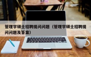 管理学硕士招聘提问问题（管理学硕士招聘提问问题及答案）