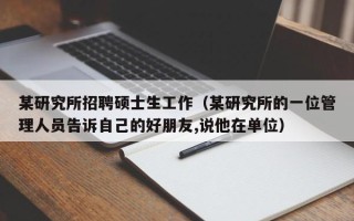 某研究所招聘硕士生工作（某研究所的一位管理人员告诉自己的好朋友,说他在单位）