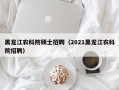 黑龙江农科院硕士招聘（2021黑龙江农科院招聘）
