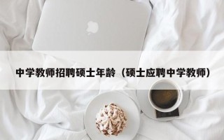 中学教师招聘硕士年龄（硕士应聘中学教师）