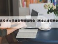 高校博士毕业生专场招聘会（博士人才招聘会）
