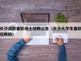 长沙高校兼职硕士招聘公告（长沙大学生兼职招聘网）