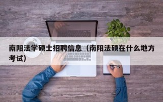 南阳法学硕士招聘信息（南阳法硕在什么地方考试）