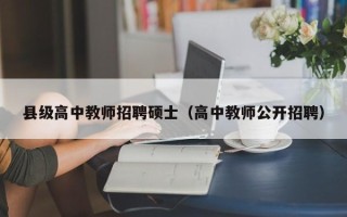 县级高中教师招聘硕士（高中教师公开招聘）