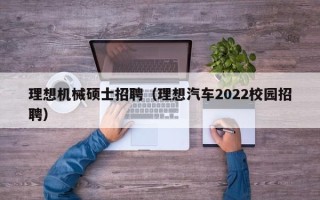 理想机械硕士招聘（理想汽车2022校园招聘）