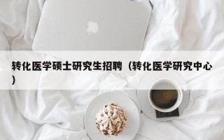 转化医学硕士研究生招聘（转化医学研究中心）