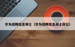 华为招聘信息硕士（华为招聘信息硕士岗位）