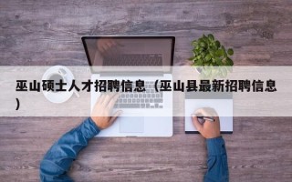 巫山硕士人才招聘信息（巫山县最新招聘信息）