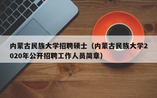 内蒙古民族大学招聘硕士（内蒙古民族大学2020年公开招聘工作人员简章）