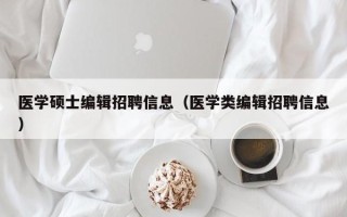 医学硕士编辑招聘信息（医学类编辑招聘信息）