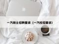 一汽硕士招聘要求（一汽校招要求）