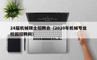24届机械硕士招聘会（2020年机械专业校园招聘网）