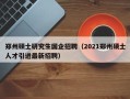 郑州硕士研究生国企招聘（2021郑州硕士人才引进最新招聘）