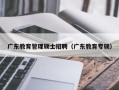 广东教育管理硕士招聘（广东教育专硕）