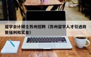 留学会计硕士苏州招聘（苏州留学人才引进政策福利和奖金）