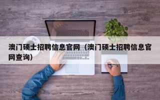 澳门硕士招聘信息官网（澳门硕士招聘信息官网查询）