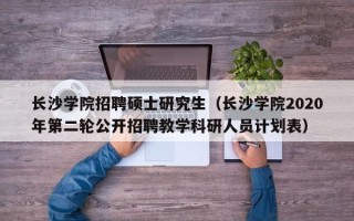 长沙学院招聘硕士研究生（长沙学院2020年第二轮公开招聘教学科研人员计划表）