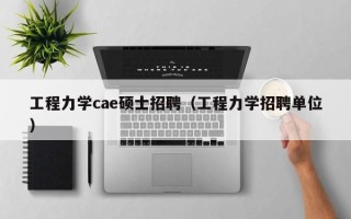 工程力学cae硕士招聘（工程力学招聘单位）