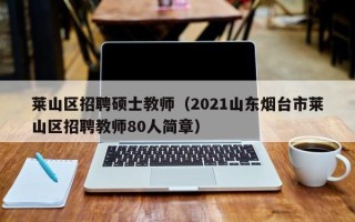 莱山区招聘硕士教师（2021山东烟台市莱山区招聘教师80人简章）