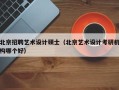 北京招聘艺术设计硕士（北京艺术设计考研机构哪个好）