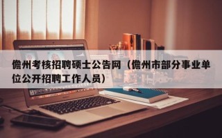 儋州考核招聘硕士公告网（儋州市部分事业单位公开招聘工作人员）