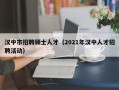 汉中市招聘硕士人才（2021年汉中人才招聘活动）
