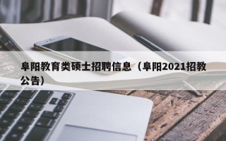 阜阳教育类硕士招聘信息（阜阳2021招教公告）