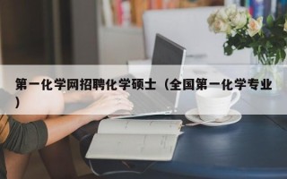 第一化学网招聘化学硕士（全国第一化学专业）