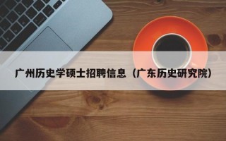广州历史学硕士招聘信息（广东历史研究院）