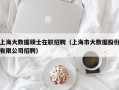 上海大数据硕士在职招聘（上海市大数据股份有限公司招聘）