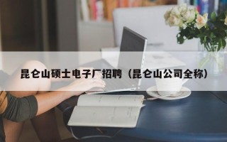 昆仑山硕士电子厂招聘（昆仑山公司全称）