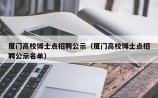 厦门高校博士点招聘公示（厦门高校博士点招聘公示名单）