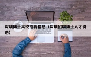 深圳博士高校招聘信息（深圳招聘博士人才待遇）