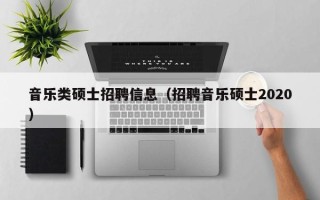 音乐类硕士招聘信息（招聘音乐硕士2020）