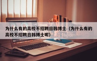 为什么有的高校不招聘日韩博士（为什么有的高校不招聘日韩博士呢）