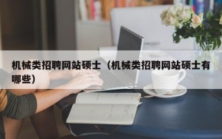 机械类招聘网站硕士（机械类招聘网站硕士有哪些）