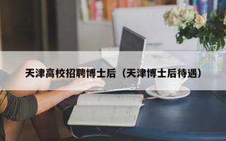 天津高校招聘博士后（天津博士后待遇）