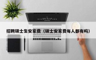 招聘硕士生安家费（硕士安家费每人都有吗）